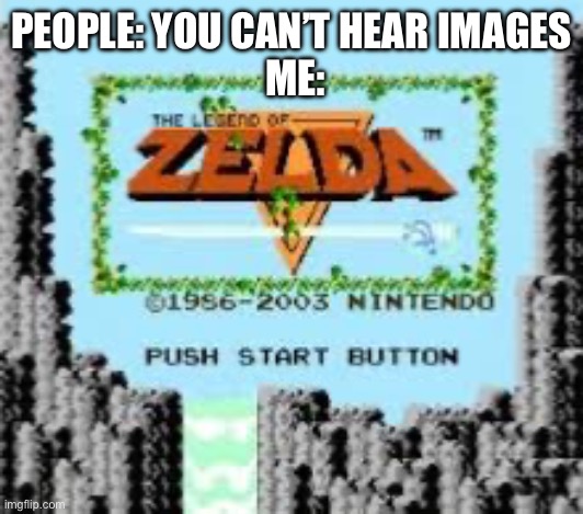 Duuuuuuu du du du du-du-du | PEOPLE: YOU CAN’T HEAR IMAGES

 ME: | image tagged in nintendo,entertainment,system | made w/ Imgflip meme maker