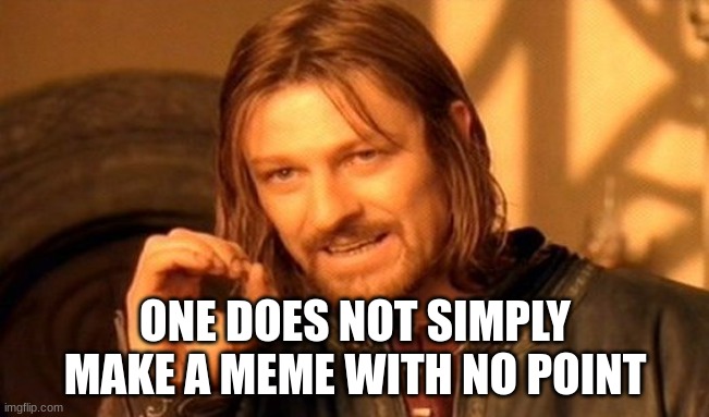 One Does Not Simply Meme | ONE DOES NOT SIMPLY MAKE A MEME WITH NO POINT | image tagged in memes,one does not simply | made w/ Imgflip meme maker