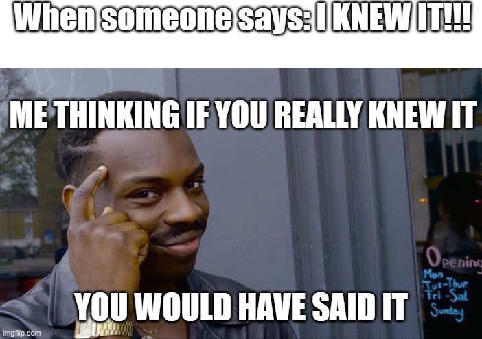 Roll Safe Think About It | When someone says: I KNEW IT!!! ME THINKING IF YOU REALLY KNEW IT; YOU WOULD HAVE SAID IT | image tagged in memes,roll safe think about it | made w/ Imgflip meme maker