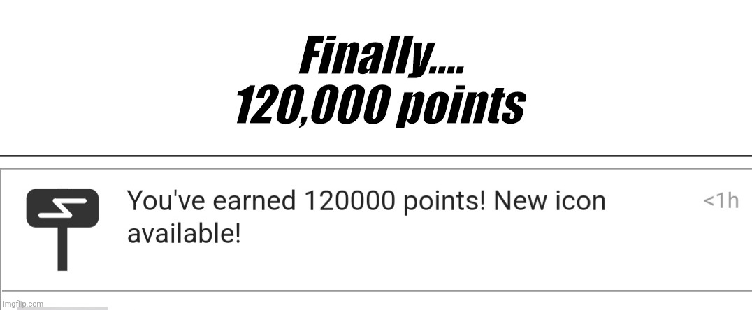 Finally....
120,000 points | made w/ Imgflip meme maker