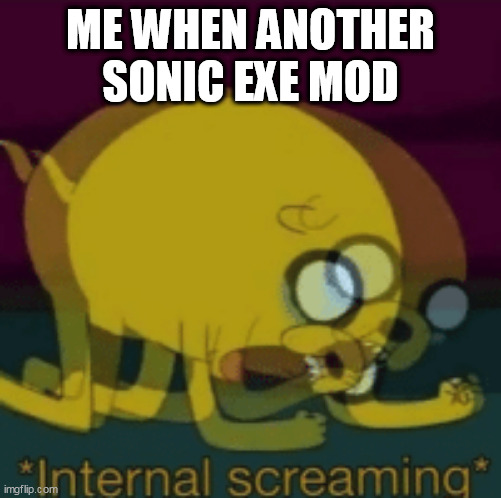 Jake The Dog Internal Screaming | ME WHEN ANOTHER SONIC EXE MOD | image tagged in jake the dog internal screaming | made w/ Imgflip meme maker