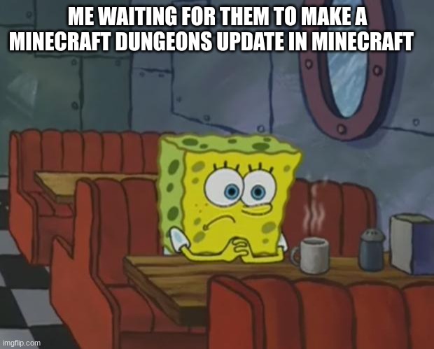 Spongebob Waiting | ME WAITING FOR THEM TO MAKE A MINECRAFT DUNGEONS UPDATE IN MINECRAFT | image tagged in spongebob waiting | made w/ Imgflip meme maker