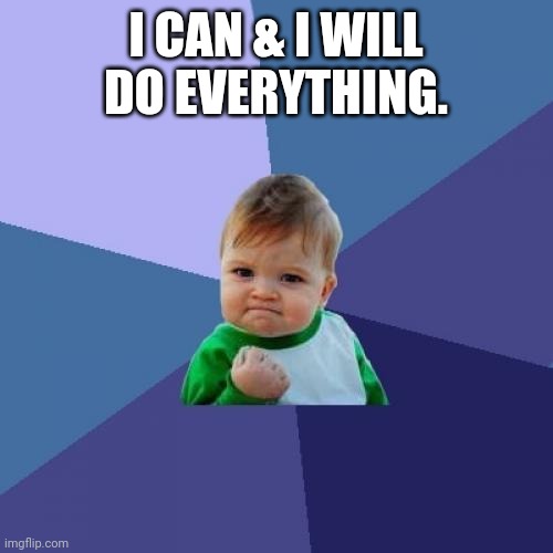 Success Kid | I CAN & I WILL DO EVERYTHING. | image tagged in memes,success kid | made w/ Imgflip meme maker