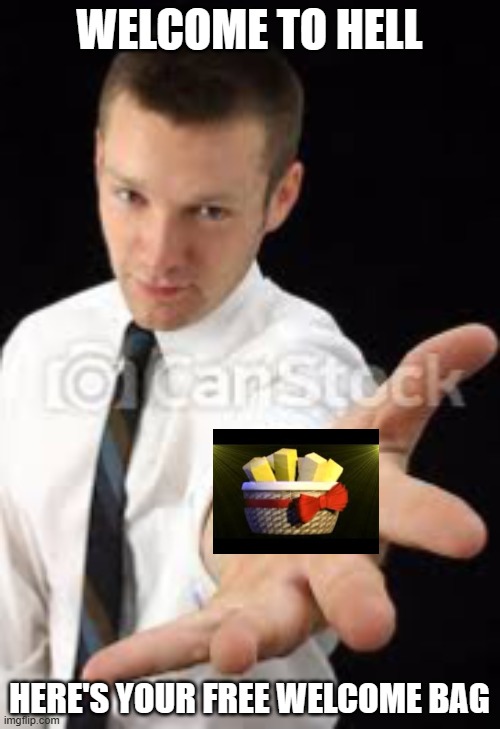 Guy reaching out | WELCOME TO HELL HERE'S YOUR FREE WELCOME BAG | image tagged in guy reaching out | made w/ Imgflip meme maker