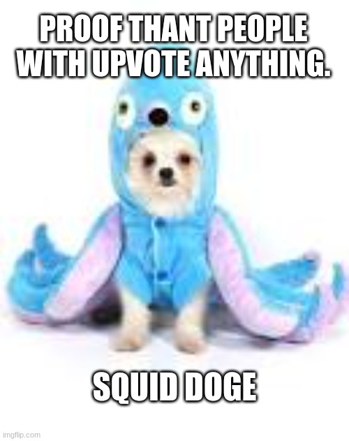 I became what I swore to destroy... | PROOF THANT PEOPLE WITH UPVOTE ANYTHING. SQUID DOGE | image tagged in doge,funny,please,upvote | made w/ Imgflip meme maker