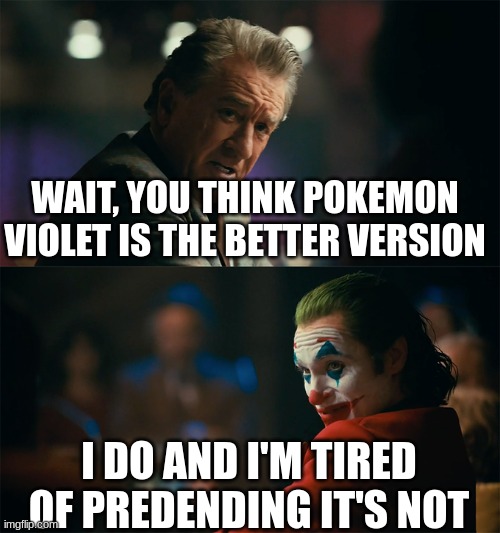 I'm Tired | WAIT, YOU THINK POKEMON VIOLET IS THE BETTER VERSION; I DO AND I'M TIRED OF PREDENDING IT'S NOT | image tagged in i'm tired of pretending it's not | made w/ Imgflip meme maker