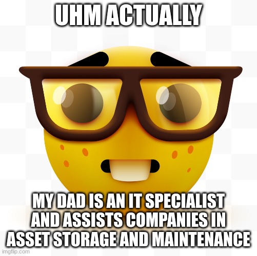 Nerd emoji | UHM ACTUALLY MY DAD IS AN IT SPECIALIST AND ASSISTS COMPANIES IN ASSET STORAGE AND MAINTENANCE | image tagged in nerd emoji | made w/ Imgflip meme maker