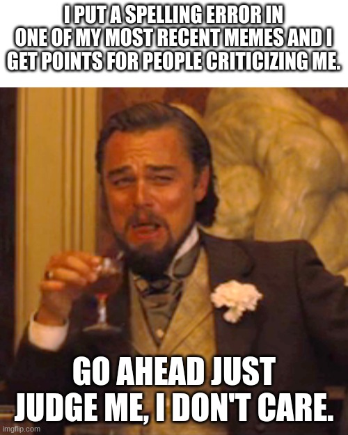 Ez points | I PUT A SPELLING ERROR IN ONE OF MY MOST RECENT MEMES AND I GET POINTS FOR PEOPLE CRITICIZING ME. GO AHEAD JUST JUDGE ME, I DON'T CARE. | image tagged in memes,laughing leo | made w/ Imgflip meme maker