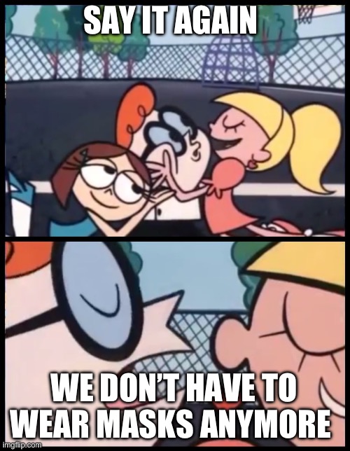 Say it Again, Dexter | SAY IT AGAIN; WE DON’T HAVE TO WEAR MASKS ANYMORE | image tagged in memes,say it again dexter | made w/ Imgflip meme maker
