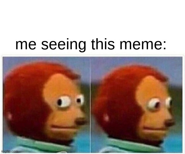 Monkey Puppet Meme | me seeing this meme: | image tagged in memes,monkey puppet | made w/ Imgflip meme maker