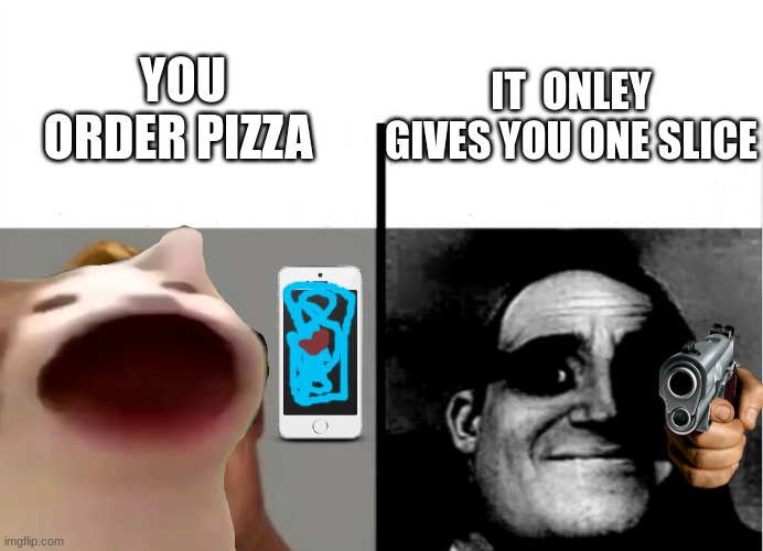 YOU ORDER PIZZA; IT  ONLEY GIVES YOU ONE SLICE | made w/ Imgflip meme maker