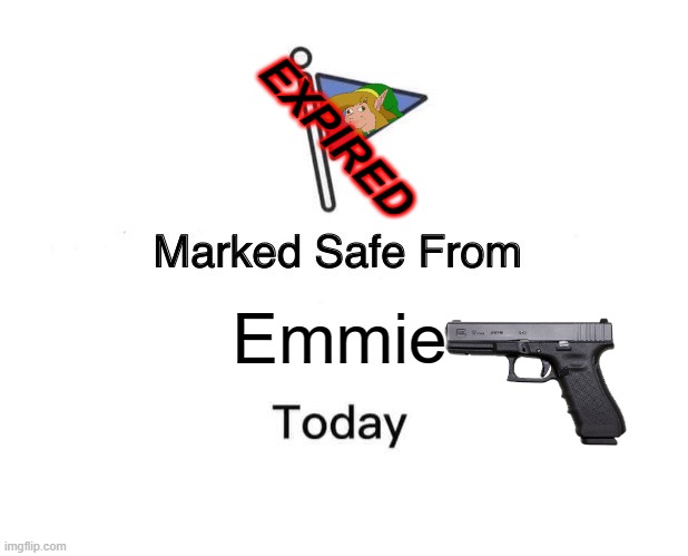 Emmie nerver stops stalking I guess | EXPIRED; Emmie | image tagged in memes,marked safe from | made w/ Imgflip meme maker