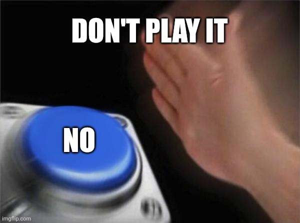 Blank Nut Button Meme | DON'T PLAY IT NO | image tagged in memes,blank nut button | made w/ Imgflip meme maker