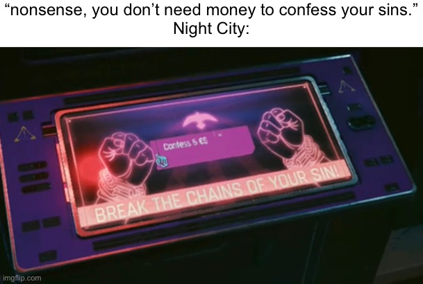 “Damn I ain’t got no money” - Danny 2022 | “nonsense, you don’t need money to confess your sins.”
Night City: | image tagged in balls | made w/ Imgflip meme maker