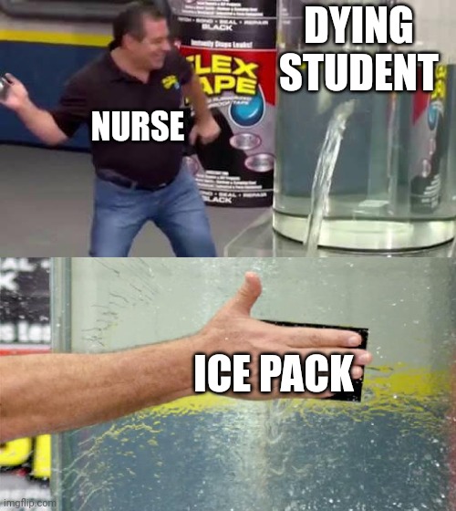 Facts | DYING STUDENT; NURSE; ICE PACK | image tagged in flex tape,school,nurse | made w/ Imgflip meme maker