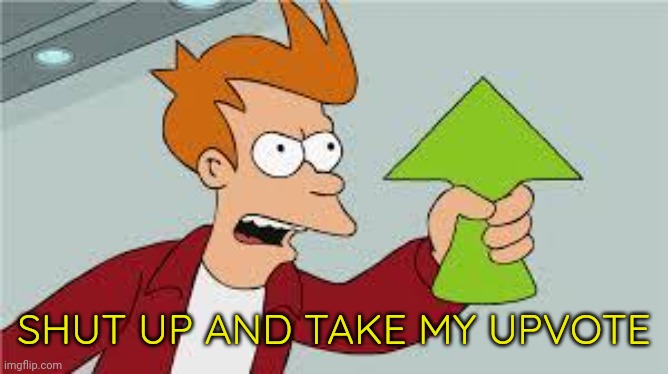 shut up and take my upvote | SHUT UP AND TAKE MY UPVOTE | image tagged in shut up and take my upvote | made w/ Imgflip meme maker