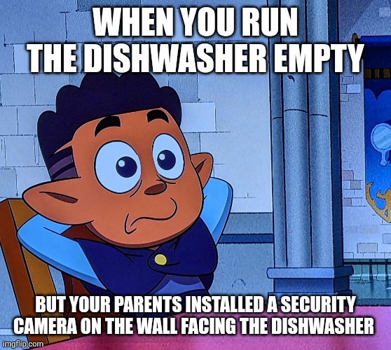 Dishwasher fraud | WHEN YOU RUN THE DISHWASHER EMPTY; BUT YOUR PARENTS INSTALLED A SECURITY CAMERA ON THE WALL FACING THE DISHWASHER | image tagged in when you know what you did | made w/ Imgflip meme maker