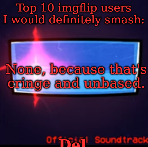 Defeat | Top 10 imgflip users I would definitely smash:; None, because that's cringe and unbased. Del | image tagged in defeat | made w/ Imgflip meme maker