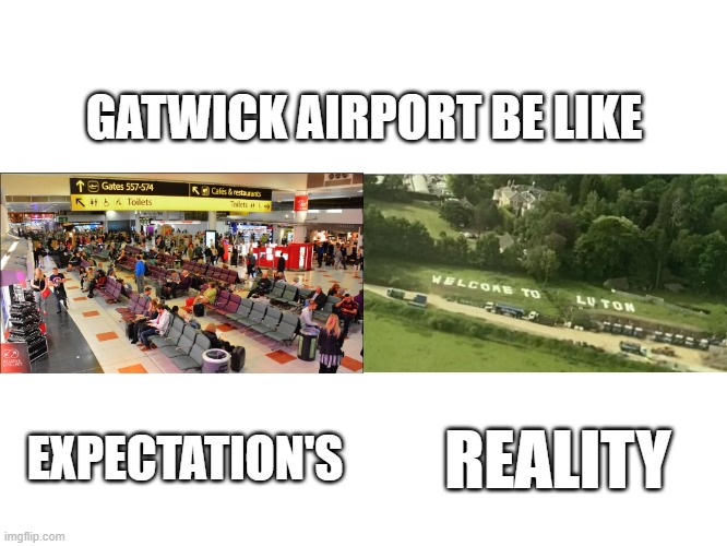 Gatwick Airport Then Vs Now | GATWICK AIRPORT BE LIKE; EXPECTATION'S; REALITY | image tagged in aviation | made w/ Imgflip meme maker