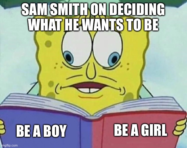 Make up your damn mind, Sam | SAM SMITH ON DECIDING WHAT HE WANTS TO BE; BE A GIRL; BE A BOY | image tagged in cross eyed spongebob,dank memes,funny memes | made w/ Imgflip meme maker