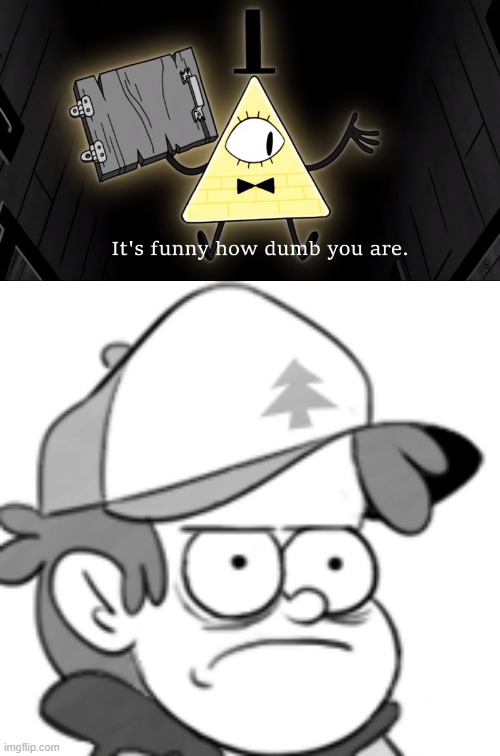 It's funny how dumb you are Dipper! | image tagged in it's funny how dumb you are bill cipher,dipper has gone 0 days without x | made w/ Imgflip meme maker