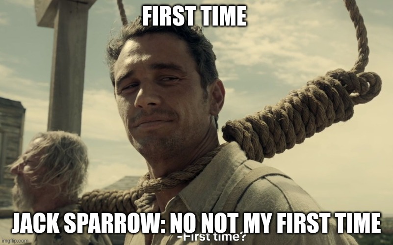 first time | FIRST TIME; JACK SPARROW: NO NOT MY FIRST TIME | image tagged in first time | made w/ Imgflip meme maker