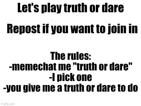 Bored | Let's play truth or dare; Repost if you want to join in; The rules:
-memechat me "truth or dare"
-I pick one
-you give me a truth or dare to do | image tagged in truth or dare | made w/ Imgflip meme maker