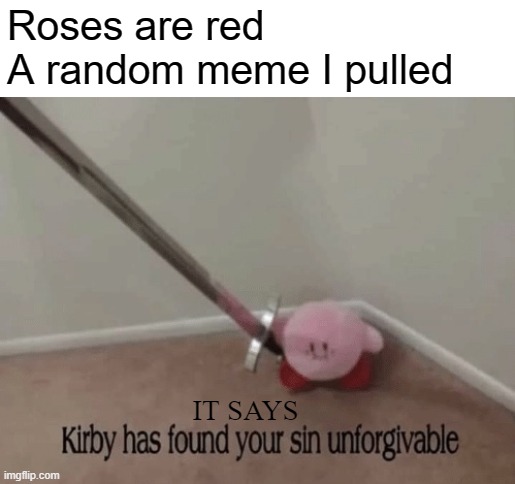 random | Roses are red
A random meme I pulled; IT SAYS | image tagged in kirby has found your sin unforgivable,this tag is not important | made w/ Imgflip meme maker