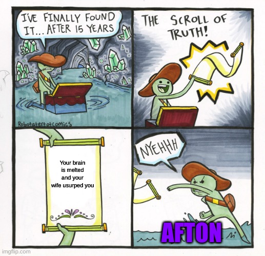 Well, is it wrong? | Your brain is melted and your wife usurped you; AFTON | image tagged in memes,the scroll of truth | made w/ Imgflip meme maker