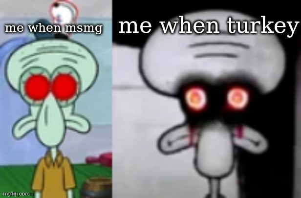 Squidward Vs Red Mist Comparison | me when turkey; me when msmg | image tagged in squidward vs red mist comparison | made w/ Imgflip meme maker