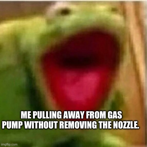 AHHHHHHHHHHHHH | ME PULLING AWAY FROM GAS PUMP WITHOUT REMOVING THE NOZZLE. | image tagged in ahhhhhhhhhhhhh | made w/ Imgflip meme maker