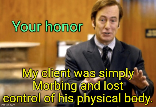 . | Your honor; My client was simply Morbing and lost control of his physical body. | image tagged in saul goodman defending | made w/ Imgflip meme maker