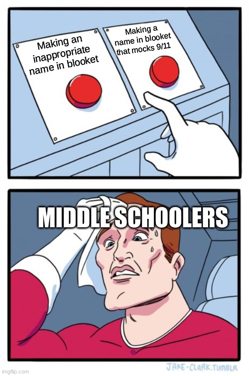 E | Making a name in blooket that mocks 9/11; Making an inappropriate name in blooket; MIDDLE SCHOOLERS | image tagged in memes,two buttons | made w/ Imgflip meme maker