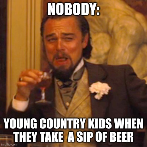 Laughing Leo Meme | NOBODY:; YOUNG COUNTRY KIDS WHEN THEY TAKE  A SIP OF BEER | image tagged in memes,laughing leo | made w/ Imgflip meme maker