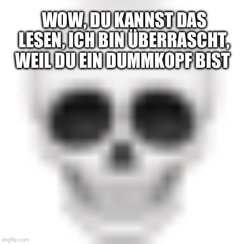 Read it | WOW, DU KANNST DAS LESEN, ICH BIN ÜBERRASCHT, WEIL DU EIN DUMMKOPF BIST | image tagged in skull emoji | made w/ Imgflip meme maker