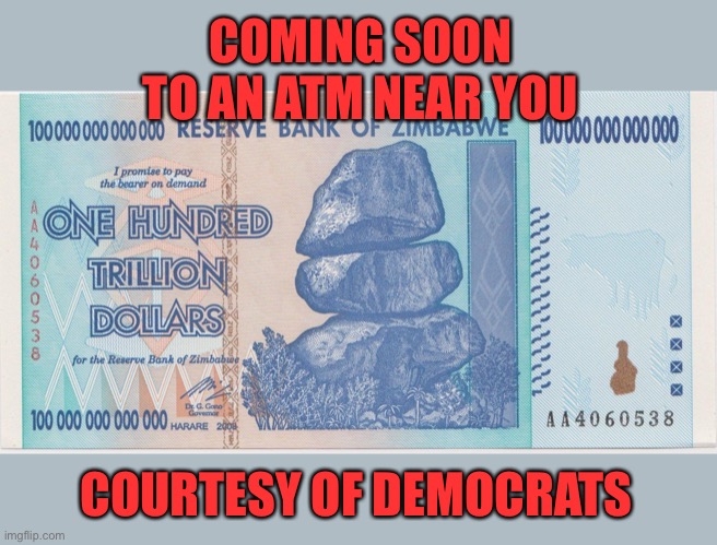 Zimbabwe trillion | COMING SOON TO AN ATM NEAR YOU COURTESY OF DEMOCRATS | image tagged in zimbabwe trillion | made w/ Imgflip meme maker