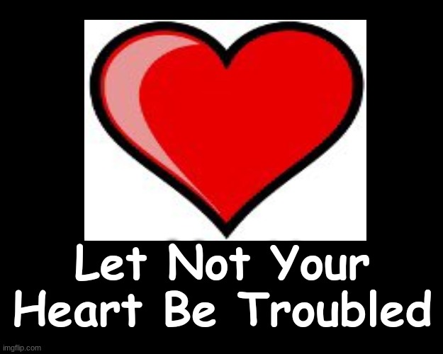 LET NOT YOUR HEART BE TROUBLED | Let Not Your Heart Be Troubled | image tagged in bible verse,hearts | made w/ Imgflip meme maker