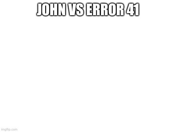 JOHN VS ERROR 41 | made w/ Imgflip meme maker