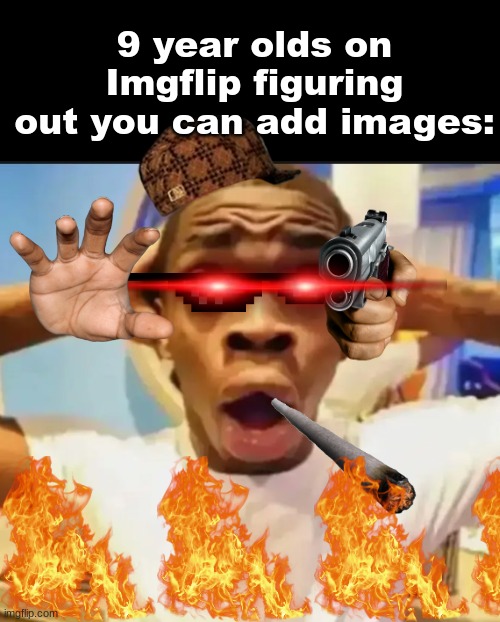Aaaaaah too much cringe | 9 year olds on Imgflip figuring out you can add images: | image tagged in memes,funny,surprised black guy,relatable,imgflip users,imgflip | made w/ Imgflip meme maker