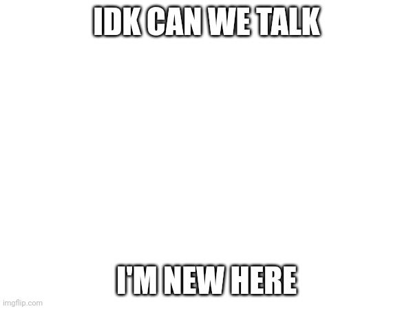 Plz | IDK CAN WE TALK; I'M NEW HERE | image tagged in facebook | made w/ Imgflip meme maker