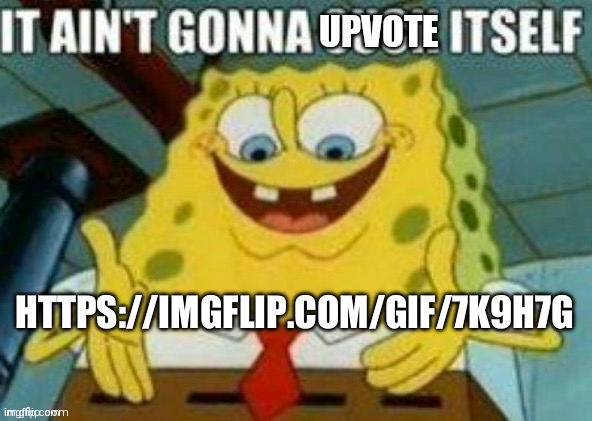 UPVOTE TIME! | HTTPS://IMGFLIP.COM/GIF/7K9H7G | image tagged in it ain't gonna upvote itself | made w/ Imgflip meme maker