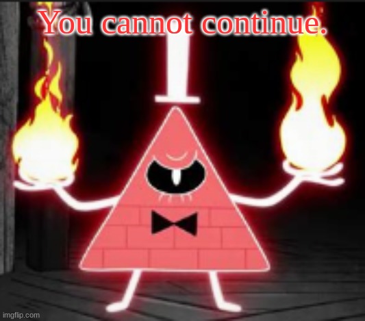 Bill_Cipher's announcement temp but he's mad | You cannot continue. | image tagged in bill_cipher's announcement temp but he's mad | made w/ Imgflip meme maker