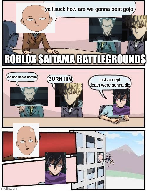 Boardroom Meeting Suggestion Meme | yall suck how are we gonna beat gojo; ROBLOX SAITAMA BATTLEGROUNDS; we can use a combo; BURN HIM; just accept death were gonna die | image tagged in memes,boardroom meeting suggestion | made w/ Imgflip meme maker