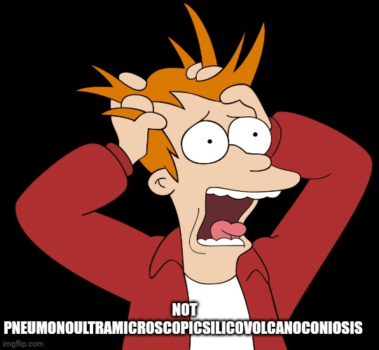 Futurama Fry Screaming | NOT PNEUMONOULTRAMICROSCOPICSILICOVOLCANOCONIOSIS | image tagged in futurama fry screaming | made w/ Imgflip meme maker