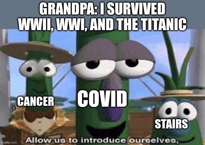 Clever Title | GRANDPA: I SURVIVED WWII, WWI, AND THE TITANIC; COVID; CANCER; STAIRS | image tagged in veggietales 'allow us to introduce ourselfs',covid,stairs | made w/ Imgflip meme maker