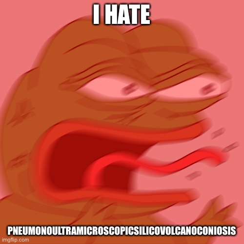 Rage Pepe | I HATE PNEUMONOULTRAMICROSCOPICSILICOVOLCANOCONIOSIS | image tagged in rage pepe | made w/ Imgflip meme maker