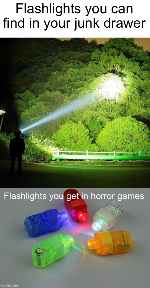 Meme #989 | Flashlights you can find in your junk drawer; Flashlights you get in horror games | image tagged in gaming,horror,flashlight,funny,true,funny memes | made w/ Imgflip meme maker
