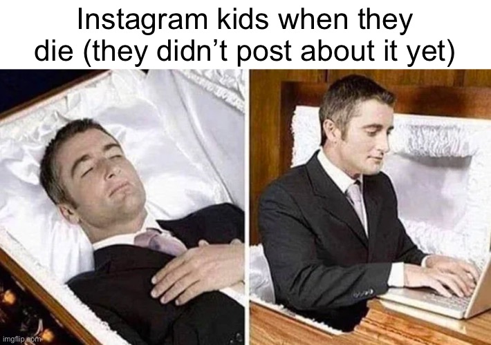 Meme #991 | Instagram kids when they die (they didn’t post about it yet) | image tagged in deceased man in coffin typing,instagram,kids,post,funny,dead | made w/ Imgflip meme maker