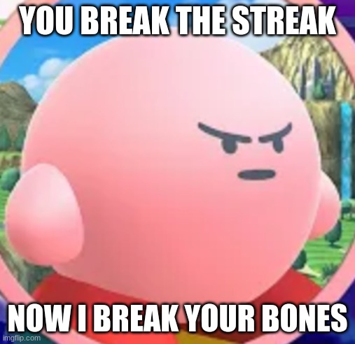 When you break your streak in Quizizz and Kirby is very mad | YOU BREAK THE STREAK; NOW I BREAK YOUR BONES | image tagged in angry kirby | made w/ Imgflip meme maker