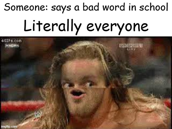 Literally everyone; Someone: says a bad word in school | made w/ Imgflip meme maker